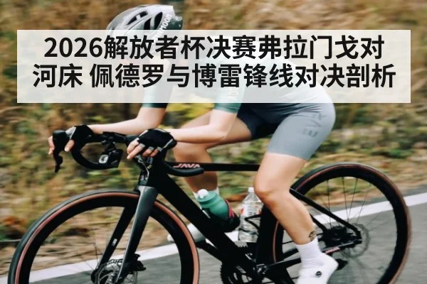 2026解放者杯决赛弗拉门戈对河床 佩德罗与博雷锋线对决剖析