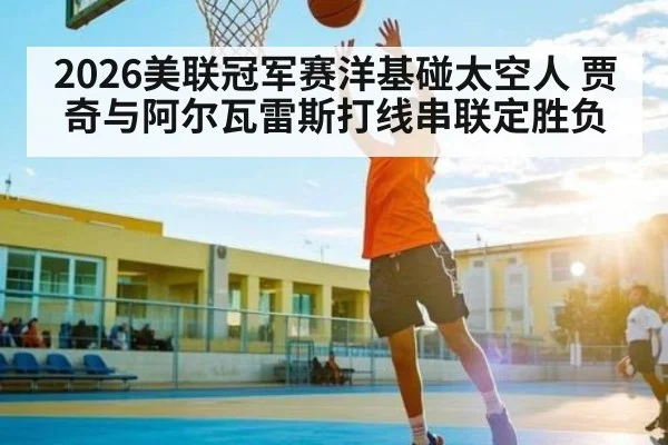 2026美联冠军赛洋基碰太空人 贾奇与阿尔瓦雷斯打线串联定胜负