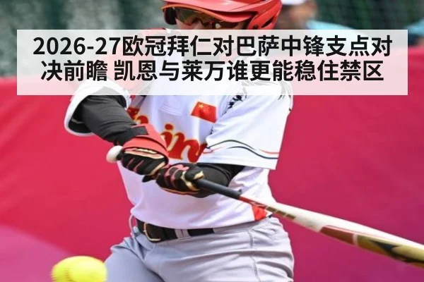 2026-27欧冠拜仁对巴萨中锋支点对决前瞻 凯恩与莱万谁更能稳住禁区